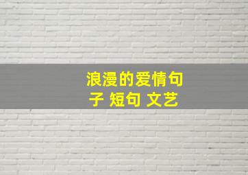 浪漫的爱情句子 短句 文艺